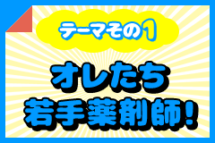 テーマその1 オレたち若手薬剤師！