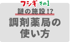 フシギその1 謎の施設！？調剤薬局の使い方