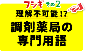 フシギその2 理解不可能！？調剤薬局の専門用語